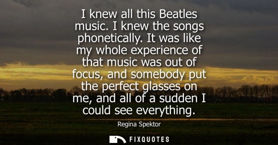 Small: I knew all this Beatles music. I knew the songs phonetically. It was like my whole experience of that m