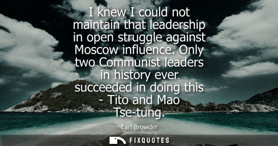Small: I knew I could not maintain that leadership in open struggle against Moscow influence. Only two Communist lead