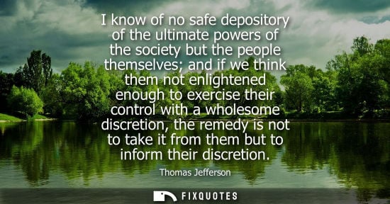 Small: I know of no safe depository of the ultimate powers of the society but the people themselves and if we 