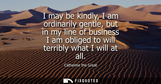 Small: I may be kindly, I am ordinarily gentle, but in my line of business I am obliged to will terribly what 