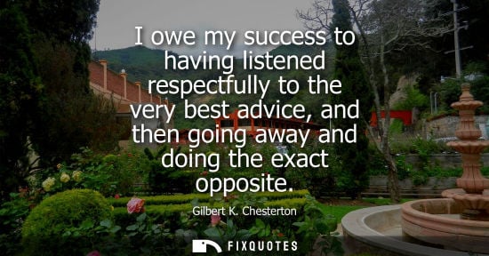 Small: I owe my success to having listened respectfully to the very best advice, and then going away and doing the ex