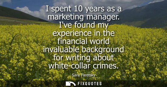 Small: I spent 10 years as a marketing manager. Ive found my experience in the financial world invaluable back