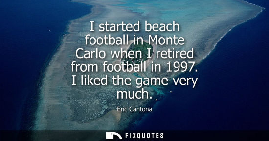 Small: I started beach football in Monte Carlo when I retired from football in 1997. I liked the game very much
