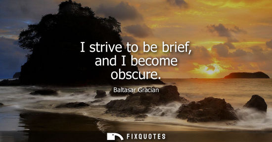Small: I strive to be brief, and I become obscure