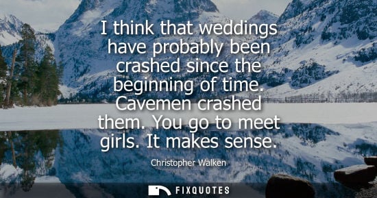 Small: I think that weddings have probably been crashed since the beginning of time. Cavemen crashed them. You