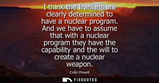 Small: I think the Iranians are clearly determined to have a nuclear program. And we have to assume that with 