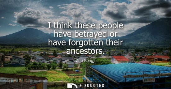 Small: I think these people have betrayed or have forgotten their ancestors