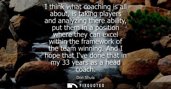 Small: I think what coaching is all about, is taking players and analyzing there ability, put them in a position wher