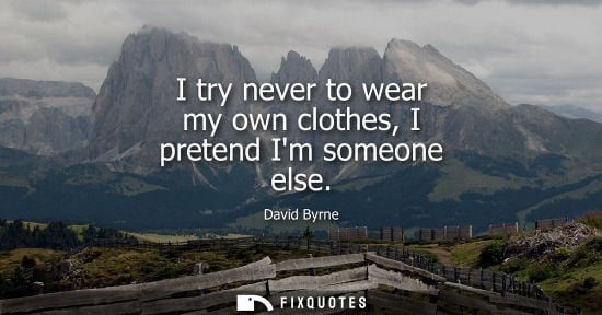Small: I try never to wear my own clothes, I pretend Im someone else