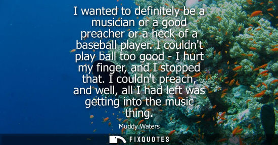 Small: I wanted to definitely be a musician or a good preacher or a heck of a baseball player. I couldnt play 