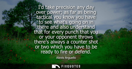 Small: Id take precision any day over power as far as being tactical you know you have to see whats going on i