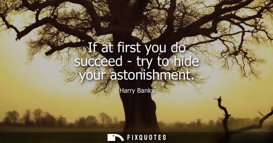 Small: If at first you do succeed - try to hide your astonishment - Harry Banks