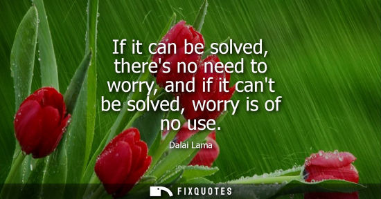 Small: If it can be solved, theres no need to worry, and if it cant be solved, worry is of no use