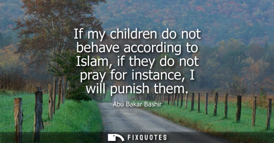 Small: If my children do not behave according to Islam, if they do not pray for instance, I will punish them