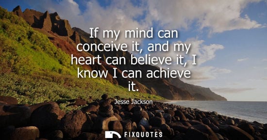 Small: If my mind can conceive it, and my heart can believe it, I know I can achieve it