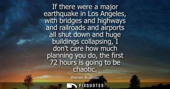 Small: If there were a major earthquake in Los Angeles, with bridges and highways and railroads and airports a