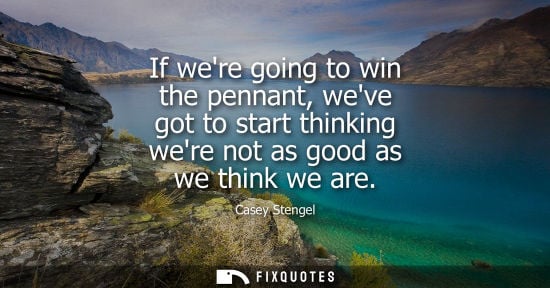 Small: If were going to win the pennant, weve got to start thinking were not as good as we think we are