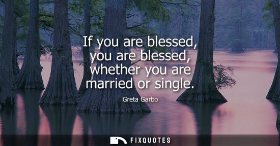 Small: If you are blessed, you are blessed, whether you are married or single - Greta Garbo