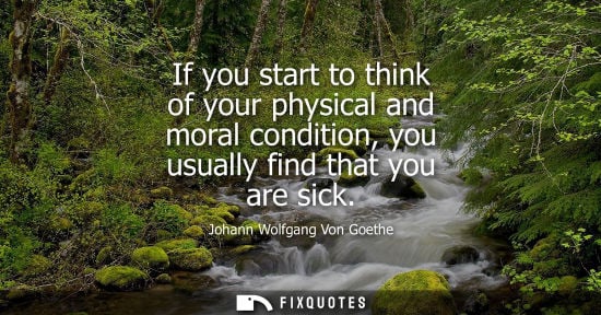 Small: If you start to think of your physical and moral condition, you usually find that you are sick