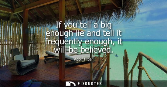 Small: If you tell a big enough lie and tell it frequently enough, it will be believed