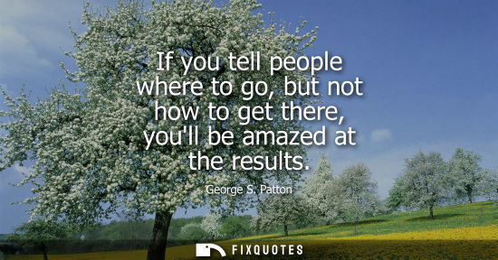 Small: If you tell people where to go, but not how to get there, youll be amazed at the results