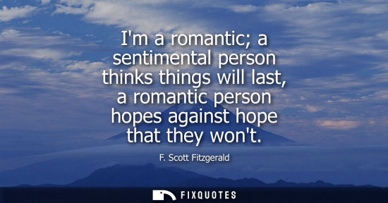 Small: Im a romantic a sentimental person thinks things will last, a romantic person hopes against hope that t