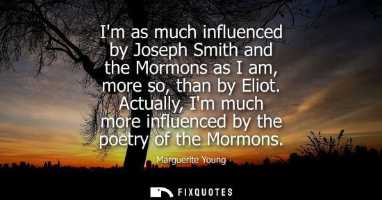 Small: Im as much influenced by Joseph Smith and the Mormons as I am, more so, than by Eliot. Actually, Im much more 