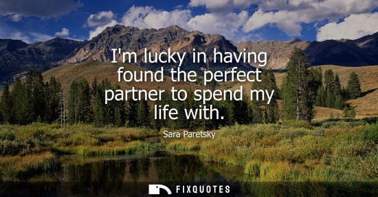 Small: Im lucky in having found the perfect partner to spend my life with - Sara Paretsky