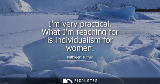 Small: Im very practical. What Im reaching for is individualism for women