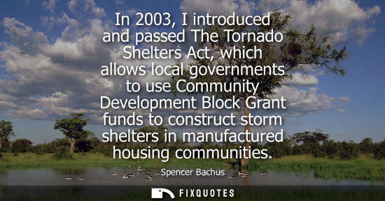 Small: In 2003, I introduced and passed The Tornado Shelters Act, which allows local governments to use Commun