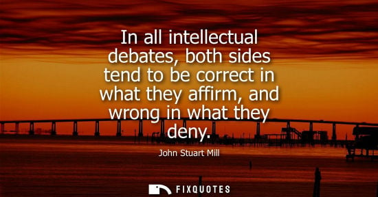 Small: In all intellectual debates, both sides tend to be correct in what they affirm, and wrong in what they 