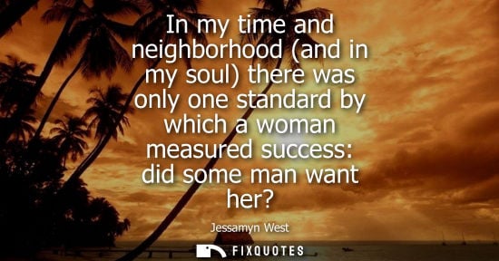 Small: In my time and neighborhood (and in my soul) there was only one standard by which a woman measured succ