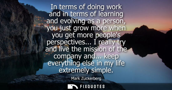 Small: In terms of doing work and in terms of learning and evolving as a person, you just grow more when you g