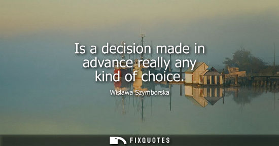 Small: Is a decision made in advance really any kind of choice