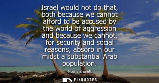 Small: Israel would not do that, both because we cannot afford to be accused by the world of aggression and be