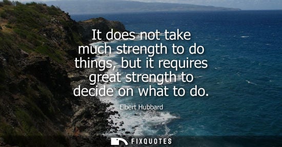 Small: It does not take much strength to do things, but it requires great strength to decide on what to do