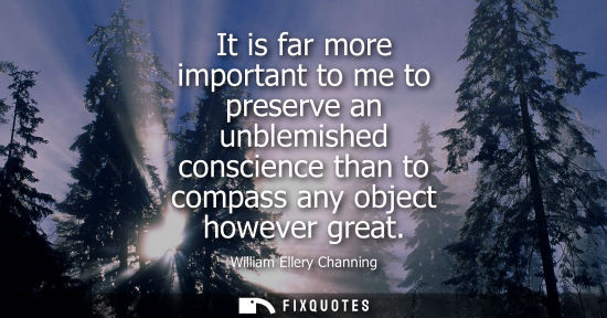 Small: It is far more important to me to preserve an unblemished conscience than to compass any object however