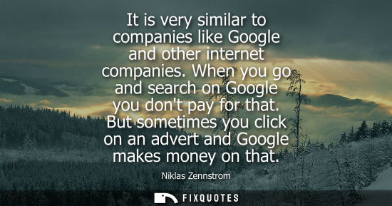 Small: It is very similar to companies like Google and other internet companies. When you go and search on Goo