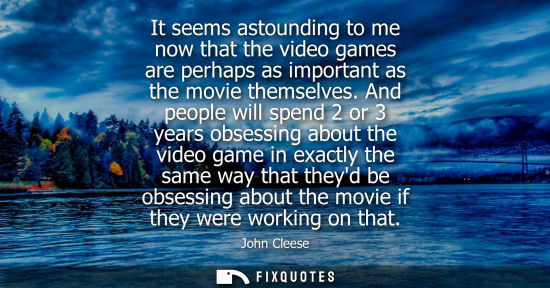 Small: It seems astounding to me now that the video games are perhaps as important as the movie themselves. And peopl