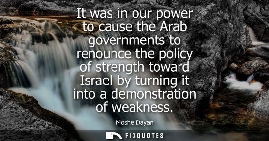 Small: It was in our power to cause the Arab governments to renounce the policy of strength toward Israel by t