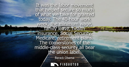 Small: It was the labor movement that helped secure so much of what we take for granted today. The 40-hour work week,