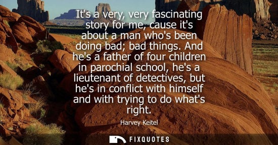 Small: Its a very, very fascinating story for me, cause its about a man whos been doing bad bad things.