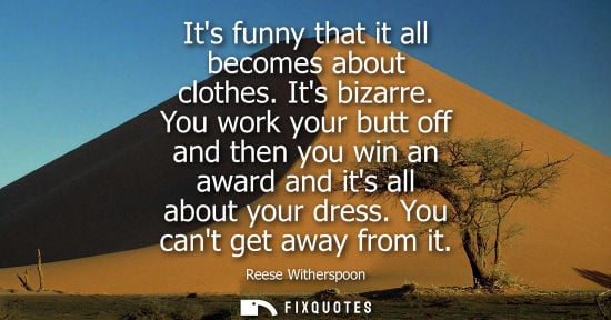 Small: Its funny that it all becomes about clothes. Its bizarre. You work your butt off and then you win an aw