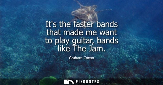Small: Its the faster bands that made me want to play guitar, bands like The Jam