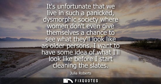 Small: Its unfortunate that we live in such a panicked, dysmorphic society where women dont even give themselv