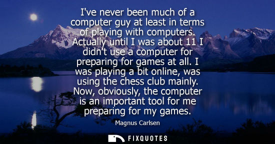 Small: Ive never been much of a computer guy at least in terms of playing with computers. Actually until I was about 