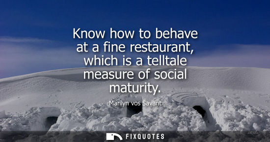 Small: Know how to behave at a fine restaurant, which is a telltale measure of social maturity
