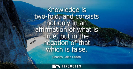 Small: Knowledge is two-fold, and consists not only in an affirmation of what is true, but in the negation of that wh