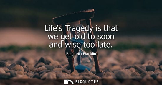 Small: Lifes Tragedy is that we get old to soon and wise too late