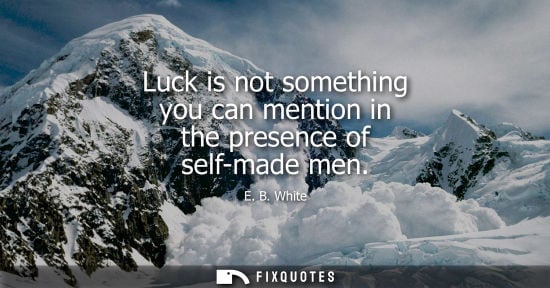 Small: Luck is not something you can mention in the presence of self-made men